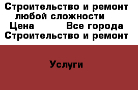 Строительство и ремонт любой сложности . › Цена ­ 100 - Все города Строительство и ремонт » Услуги   . Адыгея респ.